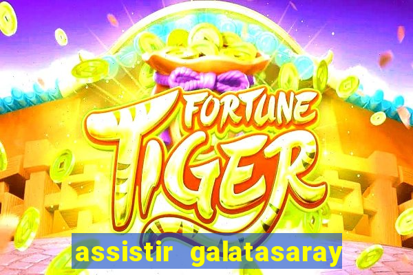 assistir galatasaray ao vivo